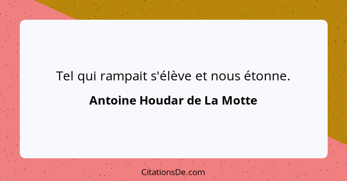 Tel qui rampait s'élève et nous étonne.... - Antoine Houdar de La Motte