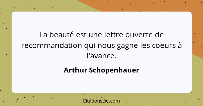 La beauté est une lettre ouverte de recommandation qui nous gagne les coeurs à l'avance.... - Arthur Schopenhauer