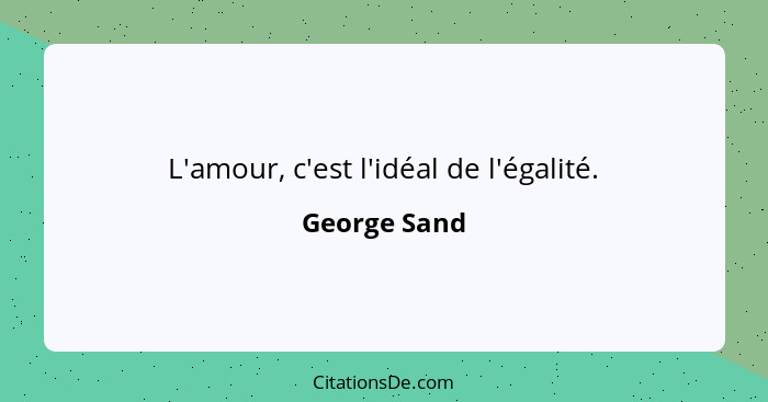 L'amour, c'est l'idéal de l'égalité.... - George Sand