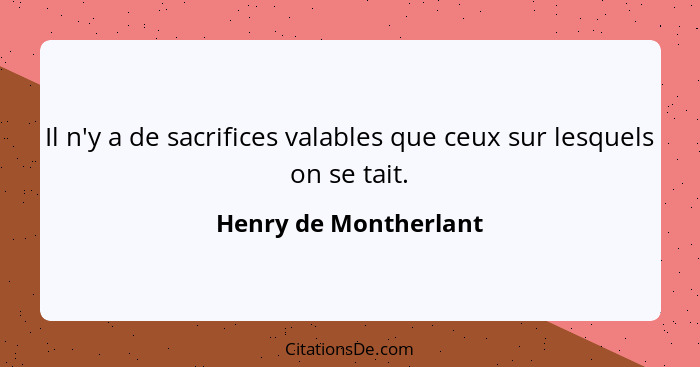 Il n'y a de sacrifices valables que ceux sur lesquels on se tait.... - Henry de Montherlant