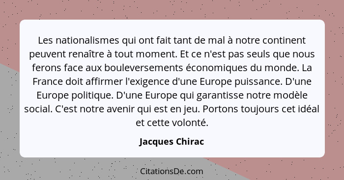 Les nationalismes qui ont fait tant de mal à notre continent peuvent renaître à tout moment. Et ce n'est pas seuls que nous ferons fa... - Jacques Chirac