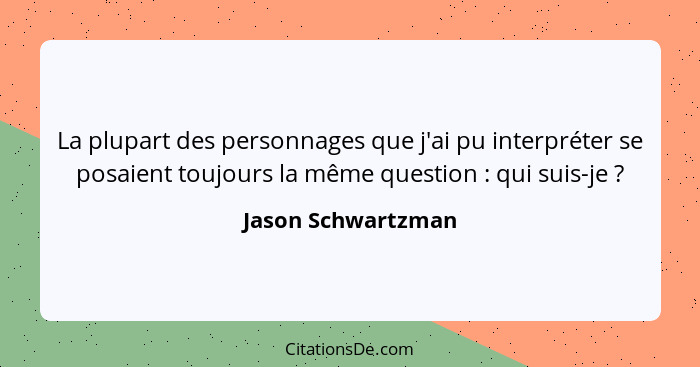 La plupart des personnages que j'ai pu interpréter se posaient toujours la même question : qui suis-je ?... - Jason Schwartzman