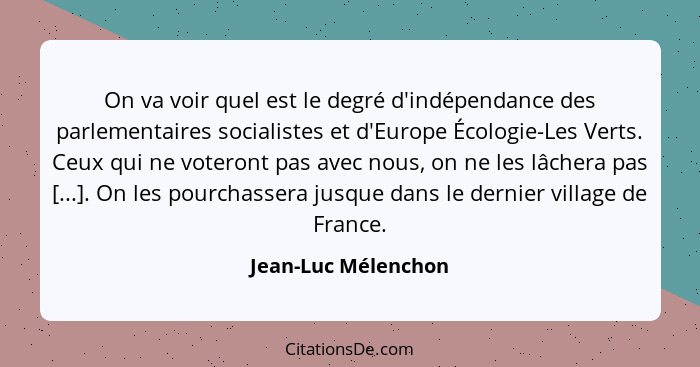 On va voir quel est le degré d'indépendance des parlementaires socialistes et d'Europe Écologie-Les Verts. Ceux qui ne voteront p... - Jean-Luc Mélenchon