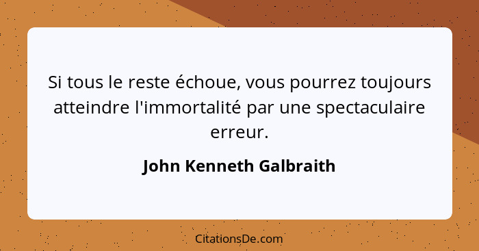 Si tous le reste échoue, vous pourrez toujours atteindre l'immortalité par une spectaculaire erreur.... - John Kenneth Galbraith