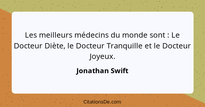 Les meilleurs médecins du monde sont : Le Docteur Diète, le Docteur Tranquille et le Docteur Joyeux.... - Jonathan Swift