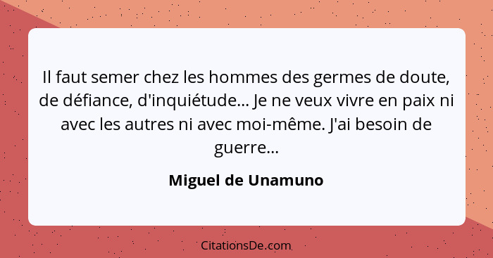 Il faut semer chez les hommes des germes de doute, de défiance, d'inquiétude... Je ne veux vivre en paix ni avec les autres ni ave... - Miguel de Unamuno