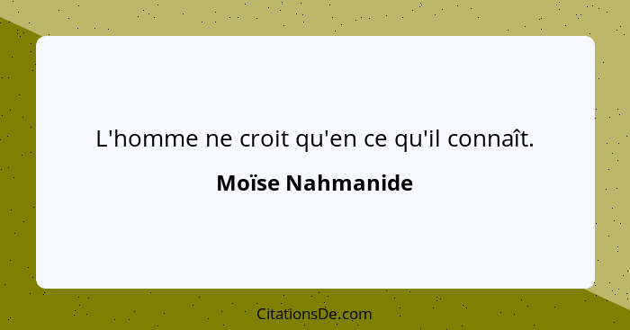 L'homme ne croit qu'en ce qu'il connaît.... - Moïse Nahmanide