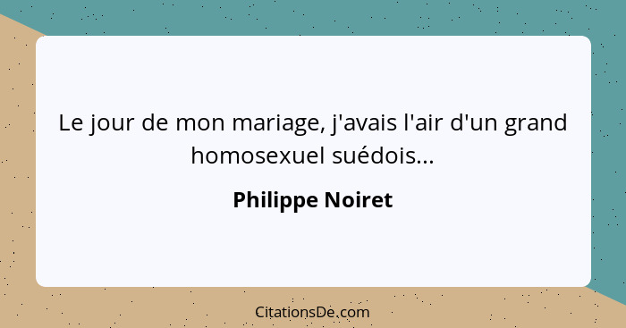 Le jour de mon mariage, j'avais l'air d'un grand homosexuel suédois...... - Philippe Noiret