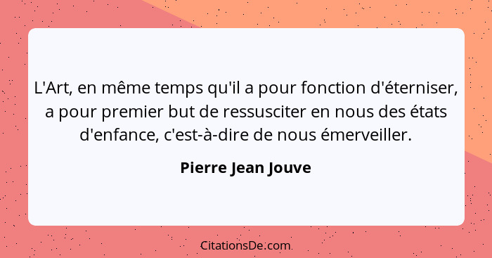 L'Art, en même temps qu'il a pour fonction d'éterniser, a pour premier but de ressusciter en nous des états d'enfance, c'est-à-dir... - Pierre Jean Jouve