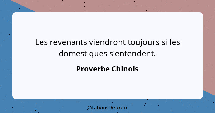 Les revenants viendront toujours si les domestiques s'entendent.... - Proverbe Chinois