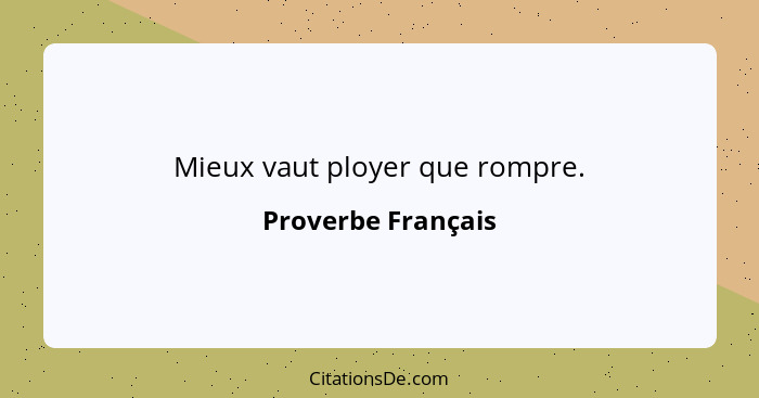 Mieux vaut ployer que rompre.... - Proverbe Français