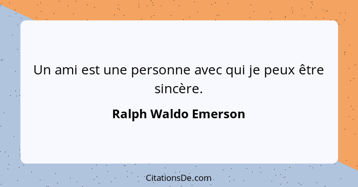 Un ami est une personne avec qui je peux être sincère.... - Ralph Waldo Emerson