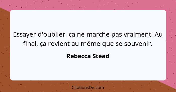 Essayer d'oublier, ça ne marche pas vraiment. Au final, ça revient au même que se souvenir.... - Rebecca Stead