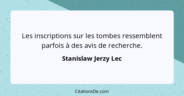 Les inscriptions sur les tombes ressemblent parfois à des avis de recherche.... - Stanislaw Jerzy Lec