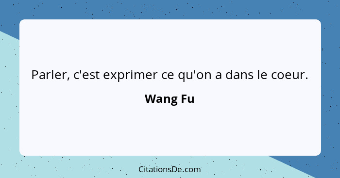 Parler, c'est exprimer ce qu'on a dans le coeur.... - Wang Fu