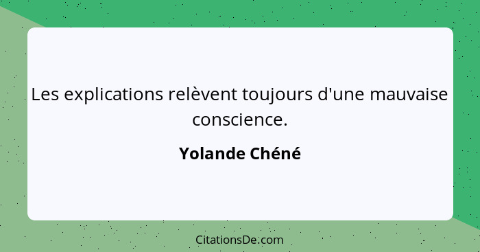 Les explications relèvent toujours d'une mauvaise conscience.... - Yolande Chéné