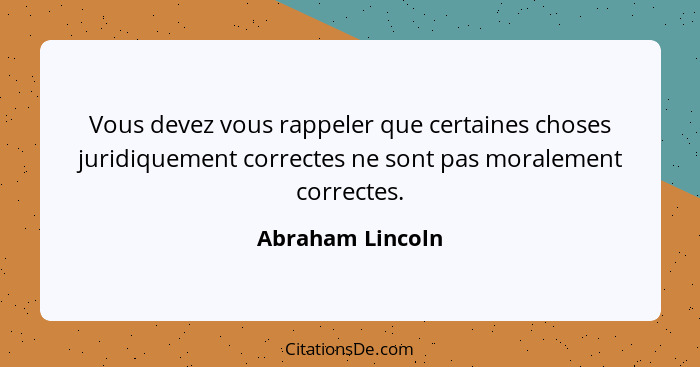 Vous devez vous rappeler que certaines choses juridiquement correctes ne sont pas moralement correctes.... - Abraham Lincoln