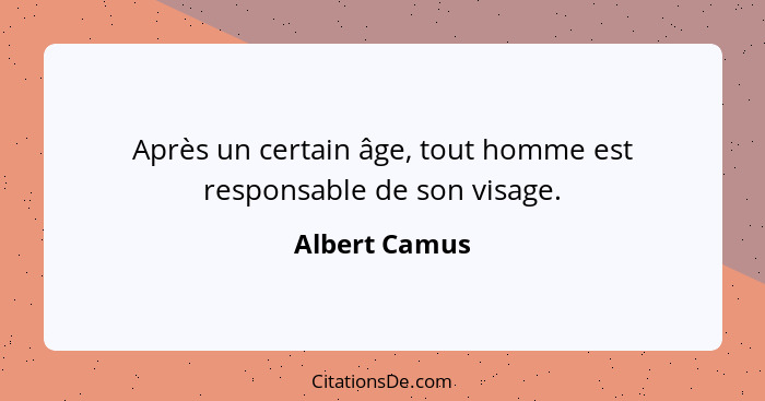 Après un certain âge, tout homme est responsable de son visage.... - Albert Camus