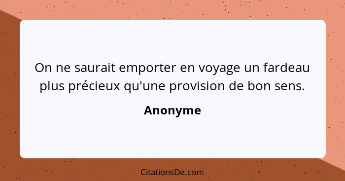 On ne saurait emporter en voyage un fardeau plus précieux qu'une provision de bon sens.... - Anonyme