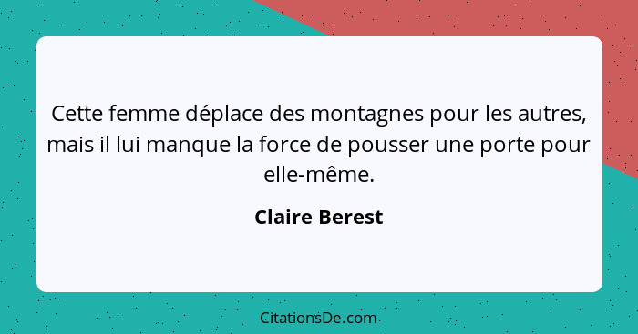 Cette femme déplace des montagnes pour les autres, mais il lui manque la force de pousser une porte pour elle-même.... - Claire Berest