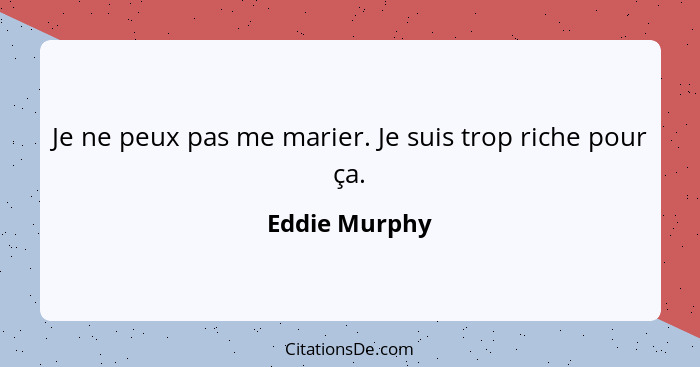 Je ne peux pas me marier. Je suis trop riche pour ça.... - Eddie Murphy