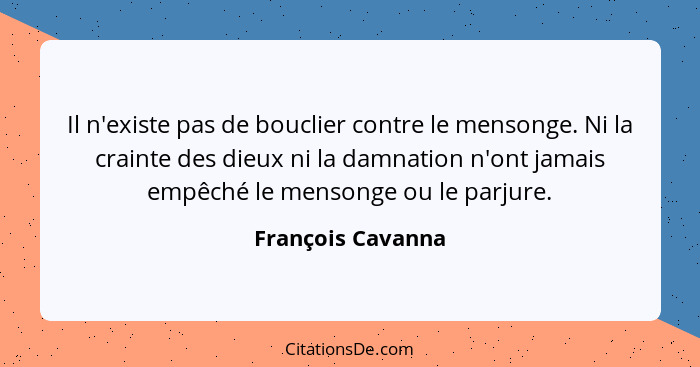 Il n'existe pas de bouclier contre le mensonge. Ni la crainte des dieux ni la damnation n'ont jamais empêché le mensonge ou le parj... - François Cavanna