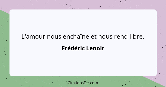 L'amour nous enchaîne et nous rend libre.... - Frédéric Lenoir