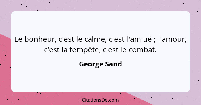 Le bonheur, c'est le calme, c'est l'amitié ; l'amour, c'est la tempête, c'est le combat.... - George Sand