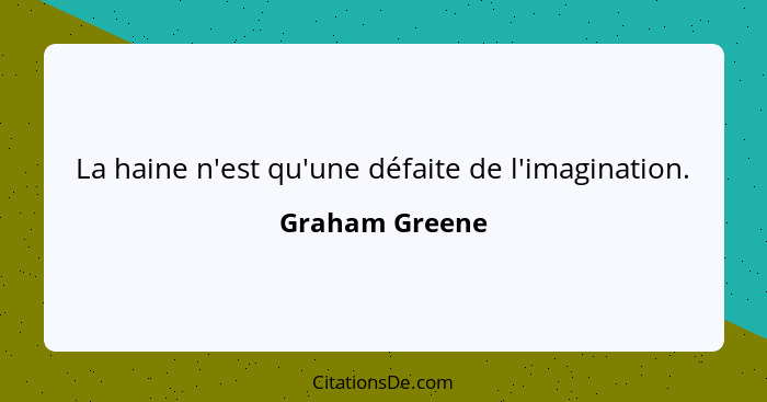 La haine n'est qu'une défaite de l'imagination.... - Graham Greene