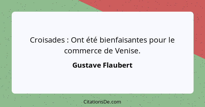 Croisades : Ont été bienfaisantes pour le commerce de Venise.... - Gustave Flaubert