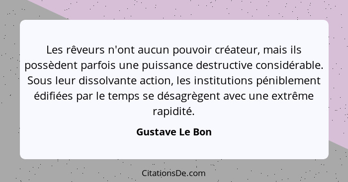 Les rêveurs n'ont aucun pouvoir créateur, mais ils possèdent parfois une puissance destructive considérable. Sous leur dissolvante ac... - Gustave Le Bon