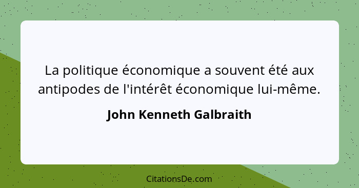 La politique économique a souvent été aux antipodes de l'intérêt économique lui-même.... - John Kenneth Galbraith