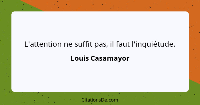 L'attention ne suffit pas, il faut l'inquiétude.... - Louis Casamayor