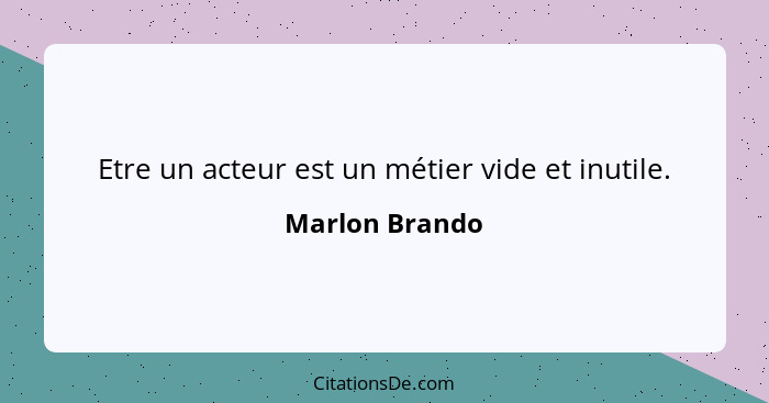 Etre un acteur est un métier vide et inutile.... - Marlon Brando