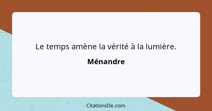 Le temps amène la vérité à la lumière.... - Ménandre