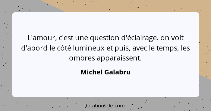 L'amour, c'est une question d'éclairage. on voit d'abord le côté lumineux et puis, avec le temps, les ombres apparaissent.... - Michel Galabru