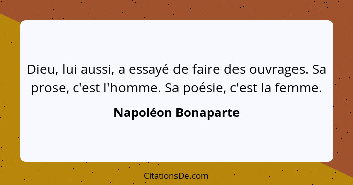 Dieu, lui aussi, a essayé de faire des ouvrages. Sa prose, c'est l'homme. Sa poésie, c'est la femme.... - Napoléon Bonaparte