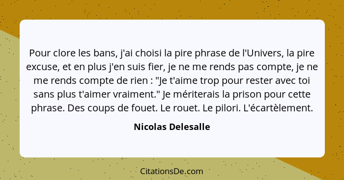 Pour clore les bans, j'ai choisi la pire phrase de l'Univers, la pire excuse, et en plus j'en suis fier, je ne me rends pas compte... - Nicolas Delesalle