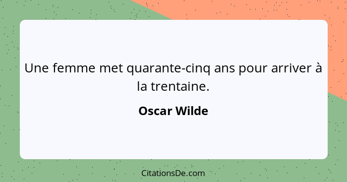 Une femme met quarante-cinq ans pour arriver à la trentaine.... - Oscar Wilde