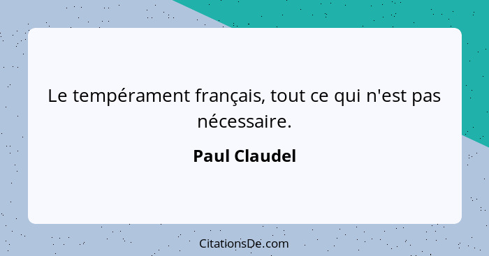 Le tempérament français, tout ce qui n'est pas nécessaire.... - Paul Claudel