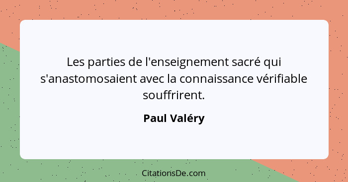 Les parties de l'enseignement sacré qui s'anastomosaient avec la connaissance vérifiable souffrirent.... - Paul Valéry