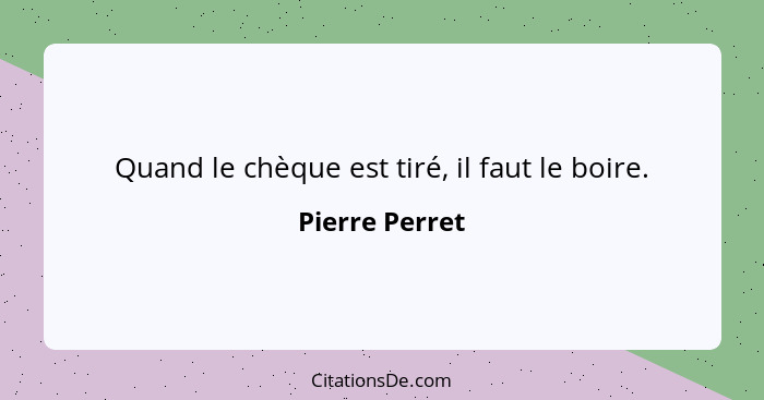 Quand le chèque est tiré, il faut le boire.... - Pierre Perret