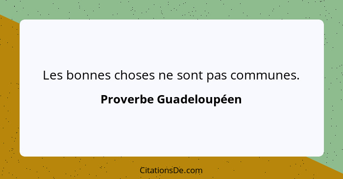 Les bonnes choses ne sont pas communes.... - Proverbe Guadeloupéen