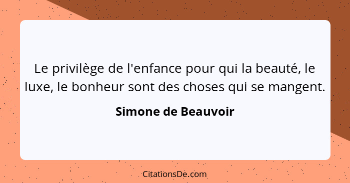 Le privilège de l'enfance pour qui la beauté, le luxe, le bonheur sont des choses qui se mangent.... - Simone de Beauvoir