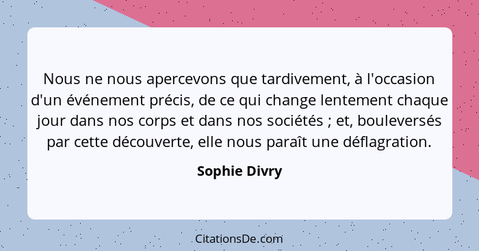 Nous ne nous apercevons que tardivement, à l'occasion d'un événement précis, de ce qui change lentement chaque jour dans nos corps et d... - Sophie Divry