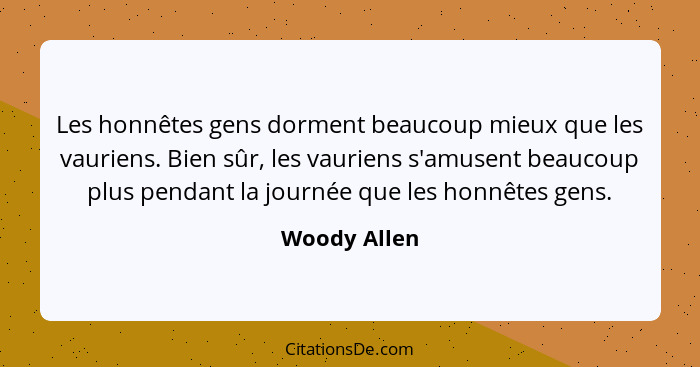 Les honnêtes gens dorment beaucoup mieux que les vauriens. Bien sûr, les vauriens s'amusent beaucoup plus pendant la journée que les hon... - Woody Allen