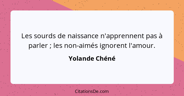 Les sourds de naissance n'apprennent pas à parler ; les non-aimés ignorent l'amour.... - Yolande Chéné