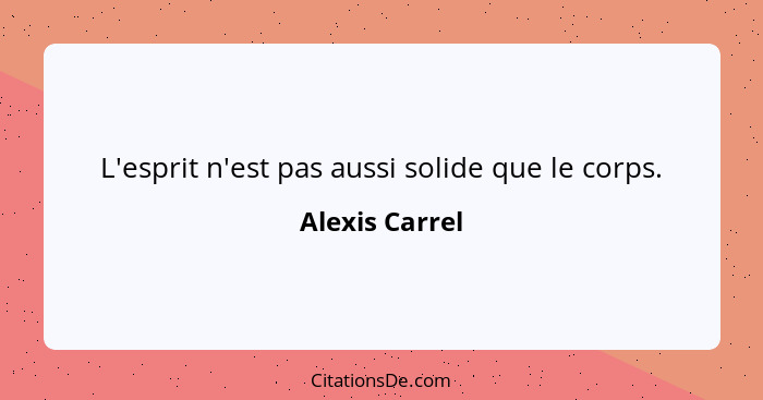 L'esprit n'est pas aussi solide que le corps.... - Alexis Carrel