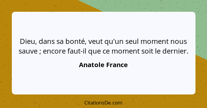 Dieu, dans sa bonté, veut qu'un seul moment nous sauve ; encore faut-il que ce moment soit le dernier.... - Anatole France