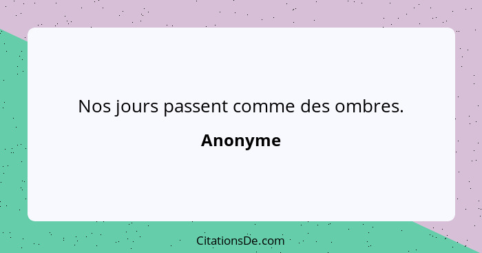 Nos jours passent comme des ombres.... - Anonyme